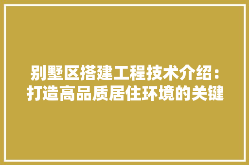 别墅区搭建工程技术介绍：打造高品质居住环境的关键 家居装修
