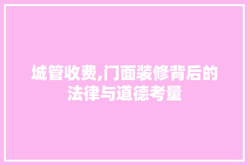 城管收费,门面装修背后的法律与道德考量