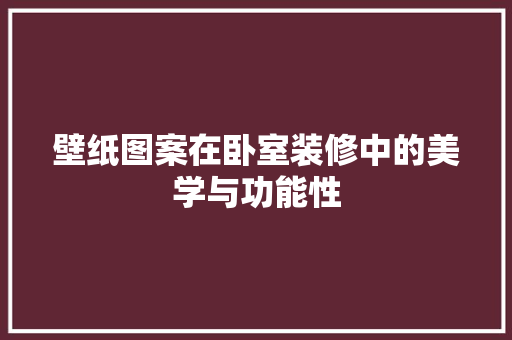 壁纸图案在卧室装修中的美学与功能性 软装设计