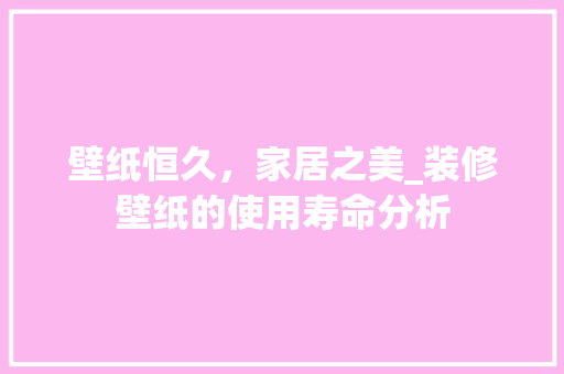壁纸恒久，家居之美_装修壁纸的使用寿命分析 现代风格装饰