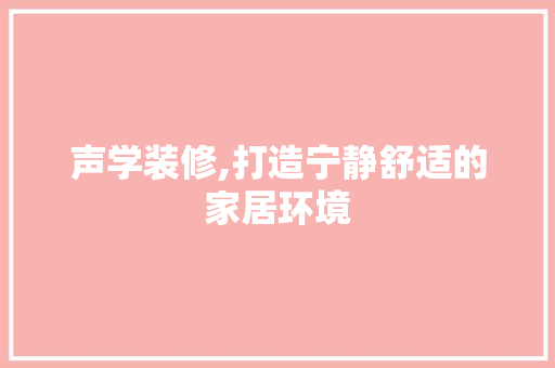 声学装修,打造宁静舒适的家居环境 软装设计