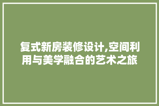 复式新房装修设计,空间利用与美学融合的艺术之旅 地板材料