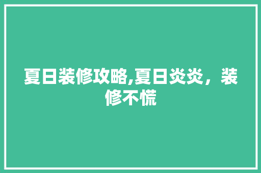 夏日装修攻略,夏日炎炎，装修不慌 软装设计