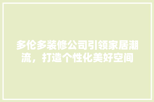 多伦多装修公司引领家居潮流，打造个性化美好空间 现代风格装饰