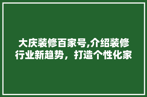 大庆装修百家号,介绍装修行业新趋势，打造个性化家居空间