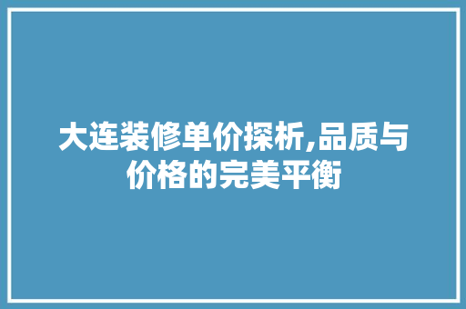 大连装修单价探析,品质与价格的完美平衡