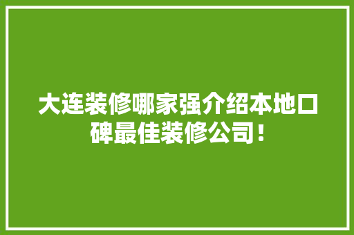 大连装修哪家强介绍本地口碑最佳装修公司！ 客厅装修