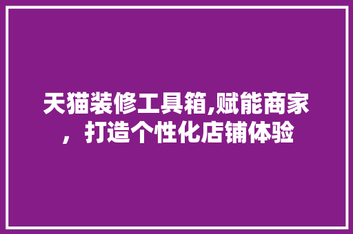 天猫装修工具箱,赋能商家，打造个性化店铺体验 中式风格装饰