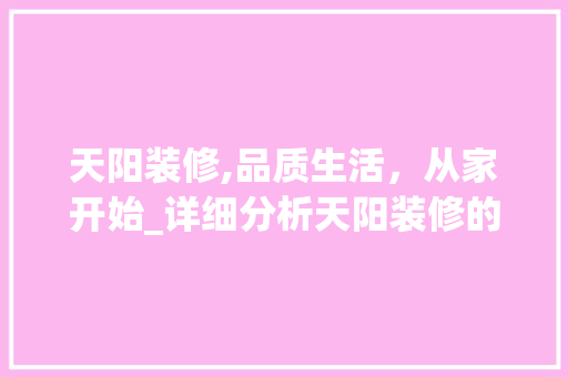 天阳装修,品质生活，从家开始_详细分析天阳装修的卓越品质 软装设计