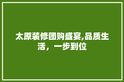 太原装修团购盛宴,品质生活，一步到位 中式风格装饰