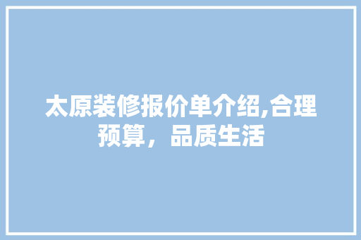太原装修报价单介绍,合理预算，品质生活 软装设计