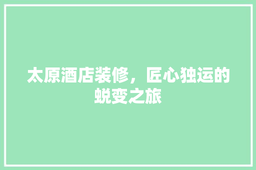 太原酒店装修，匠心独运的蜕变之旅 现代风格装饰