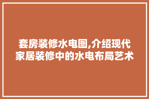 套房装修水电图,介绍现代家居装修中的水电布局艺术 软装设计