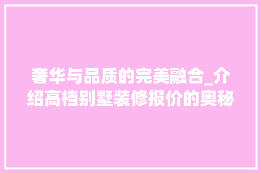 奢华与品质的完美融合_介绍高档别墅装修报价的奥秘 现代风格装饰