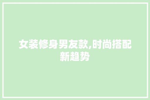 女装修身男友款,时尚搭配新趋势 软装设计