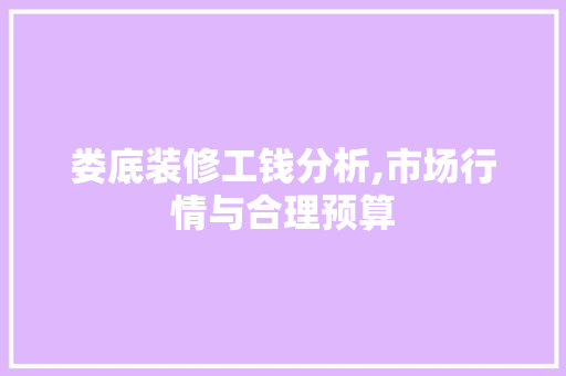 娄底装修工钱分析,市场行情与合理预算 现代风格装饰