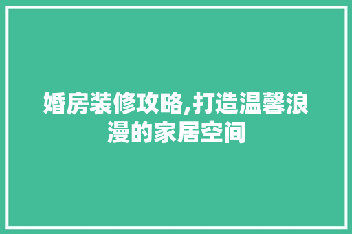 婚房装修攻略,打造温馨浪漫的家居空间 客厅装修