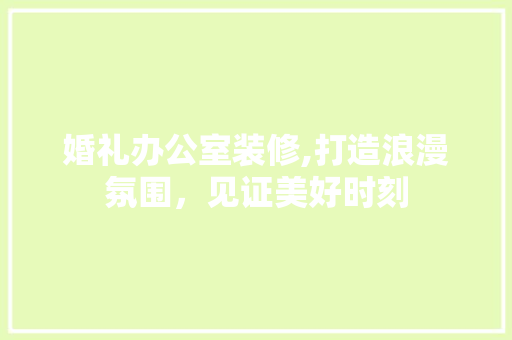 婚礼办公室装修,打造浪漫氛围，见证美好时刻 现代风格装饰