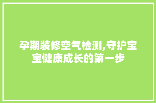 孕期装修空气检测,守护宝宝健康成长的第一步 室内设计