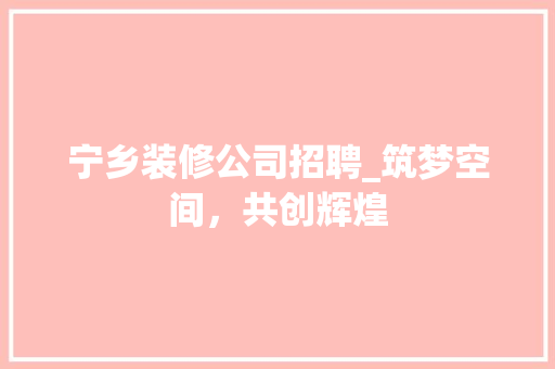 宁乡装修公司招聘_筑梦空间，共创辉煌 室内设计