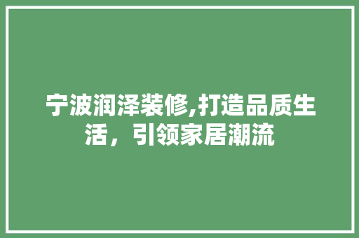 宁波润泽装修,打造品质生活，引领家居潮流 软装设计