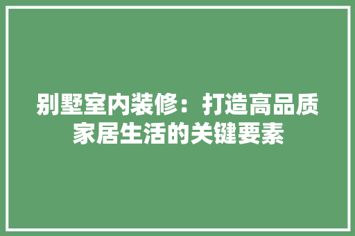 别墅室内装修：打造高品质家居生活的关键要素 家居装修