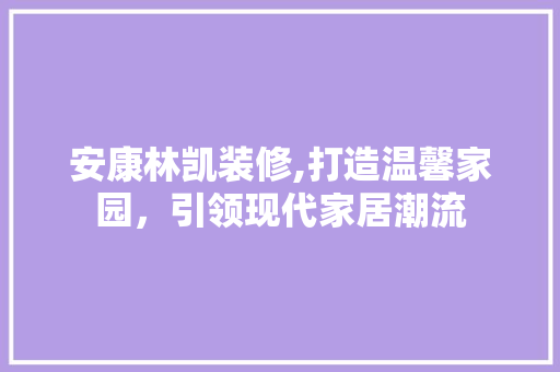安康林凯装修,打造温馨家园，引领现代家居潮流 中式风格装饰