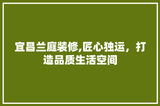宜昌兰庭装修,匠心独运，打造品质生活空间 中式风格装饰