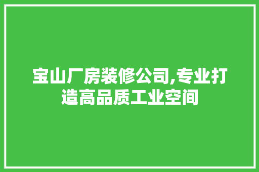 宝山厂房装修公司,专业打造高品质工业空间
