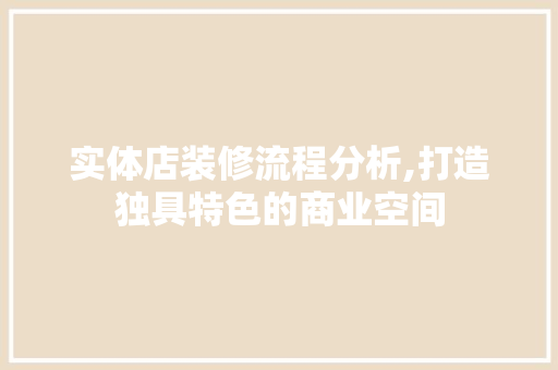实体店装修流程分析,打造独具特色的商业空间 家居装修