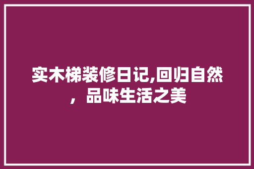实木梯装修日记,回归自然，品味生活之美 地板材料