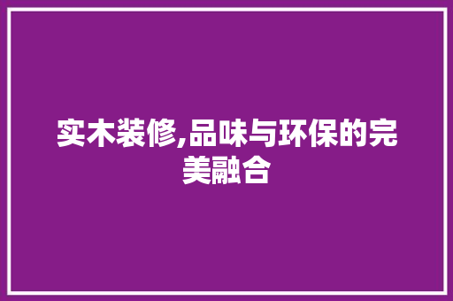 实木装修,品味与环保的完美融合 地板材料
