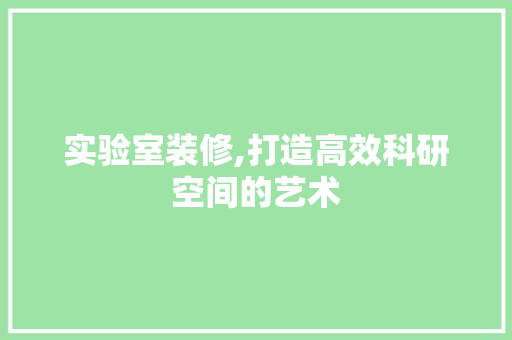 实验室装修,打造高效科研空间的艺术 中式风格装饰
