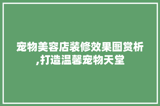 宠物美容店装修效果图赏析,打造温馨宠物天堂 室内设计