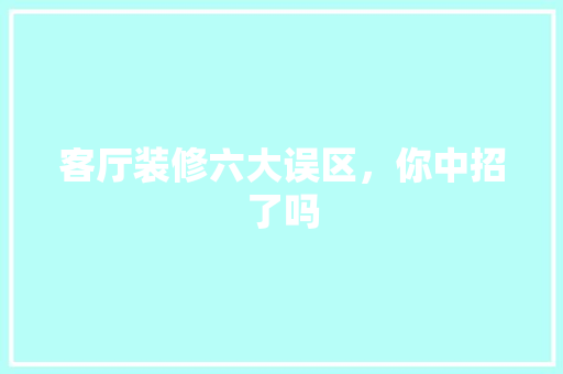 客厅装修六大误区，你中招了吗 现代风格装饰