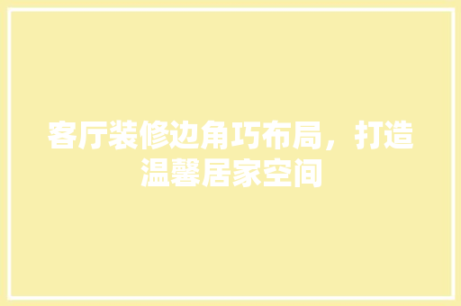 客厅装修边角巧布局，打造温馨居家空间
