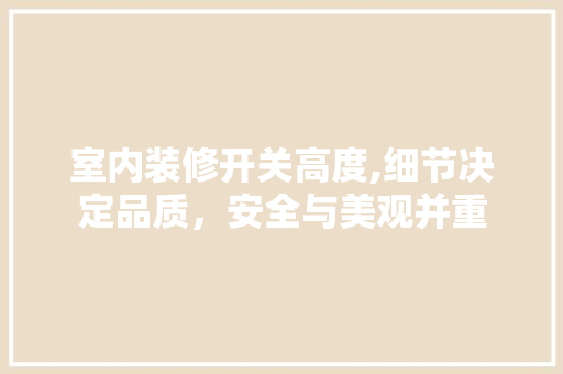 室内装修开关高度,细节决定品质，安全与美观并重