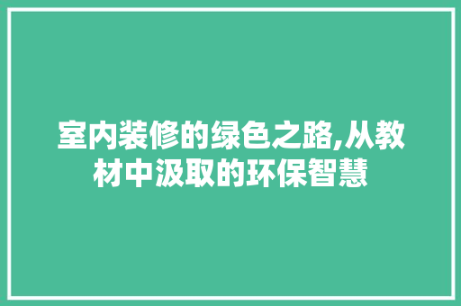 室内装修的绿色之路,从教材中汲取的环保智慧 中式风格装饰