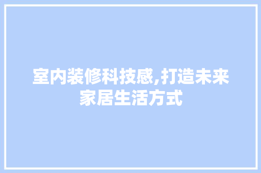 室内装修科技感,打造未来家居生活方式 现代风格装饰