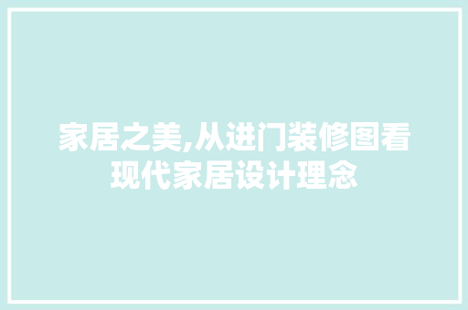 家居之美,从进门装修图看现代家居设计理念