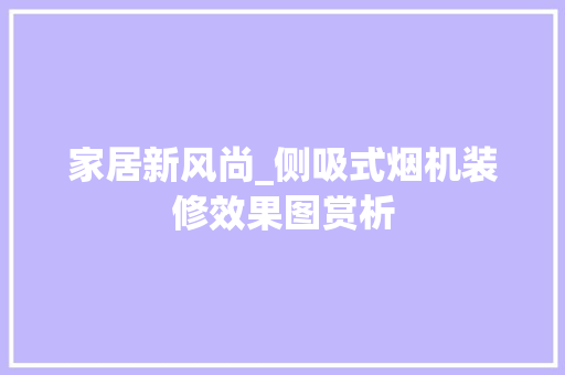 家居新风尚_侧吸式烟机装修效果图赏析 家居装修