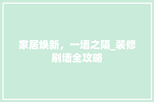 家居焕新，一墙之隔_装修刷墙全攻略 家居装修
