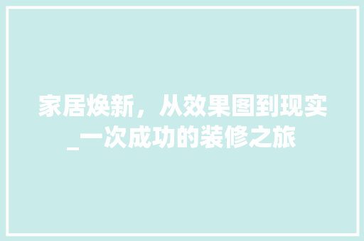 家居焕新，从效果图到现实_一次成功的装修之旅 软装设计