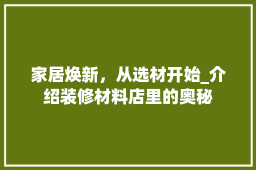 家居焕新，从选材开始_介绍装修材料店里的奥秘 客厅装修