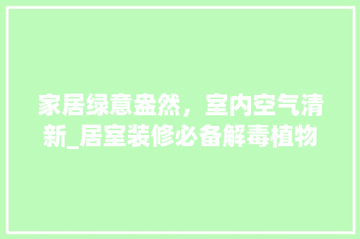 家居绿意盎然，室内空气清新_居室装修必备解毒植物推荐 中式风格装饰