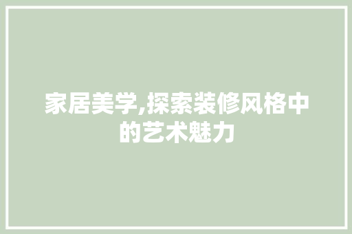 家居美学,探索装修风格中的艺术魅力 家居装修