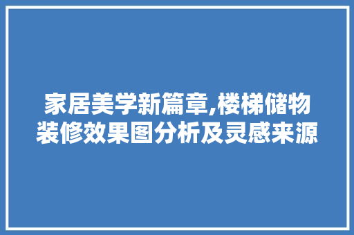 家居美学新篇章,楼梯储物装修效果图分析及灵感来源 室内设计