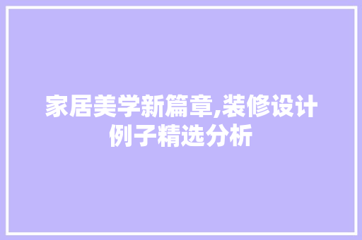 家居美学新篇章,装修设计例子精选分析 现代风格装饰