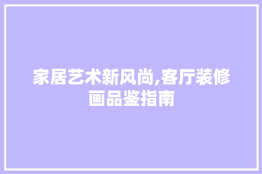 家居艺术新风尚,客厅装修画品鉴指南 中式风格装饰