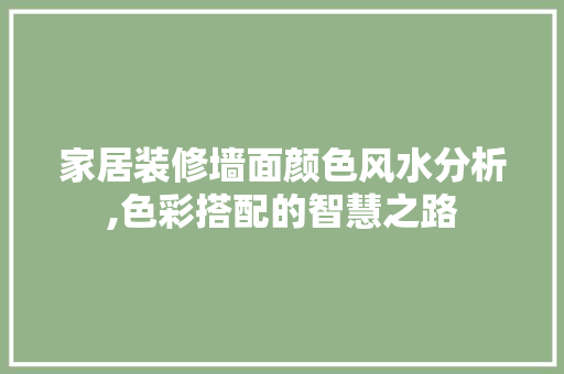 家居装修墙面颜色风水分析,色彩搭配的智慧之路 地板材料